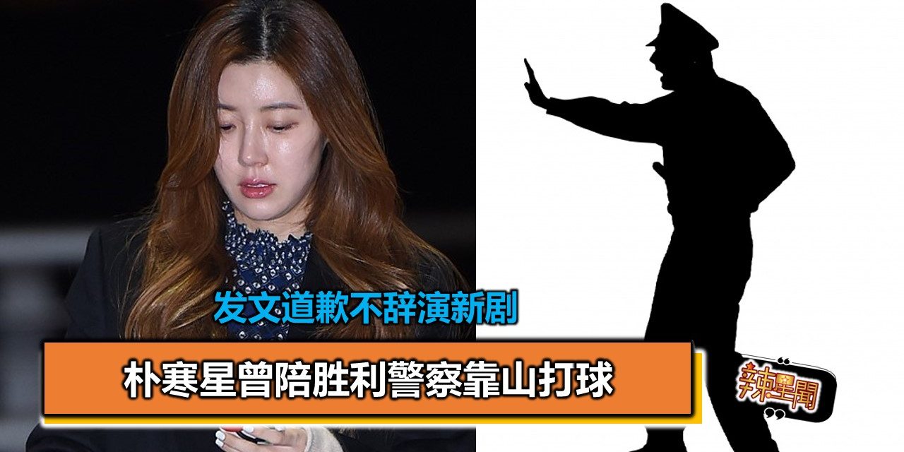 朴寒星曾陪胜利警察靠山打球 发文道歉不辞演新剧