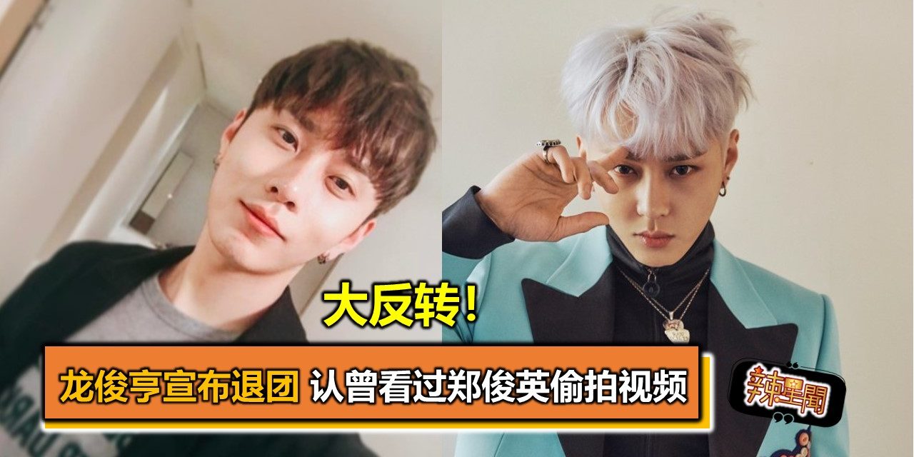 大反转！龙俊亨宣布退团 认曾看过郑俊英偷拍视频