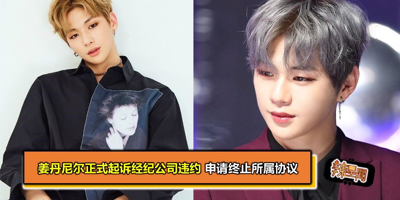 姜丹尼尔正式起诉经纪公司违约 申请终止所属协议