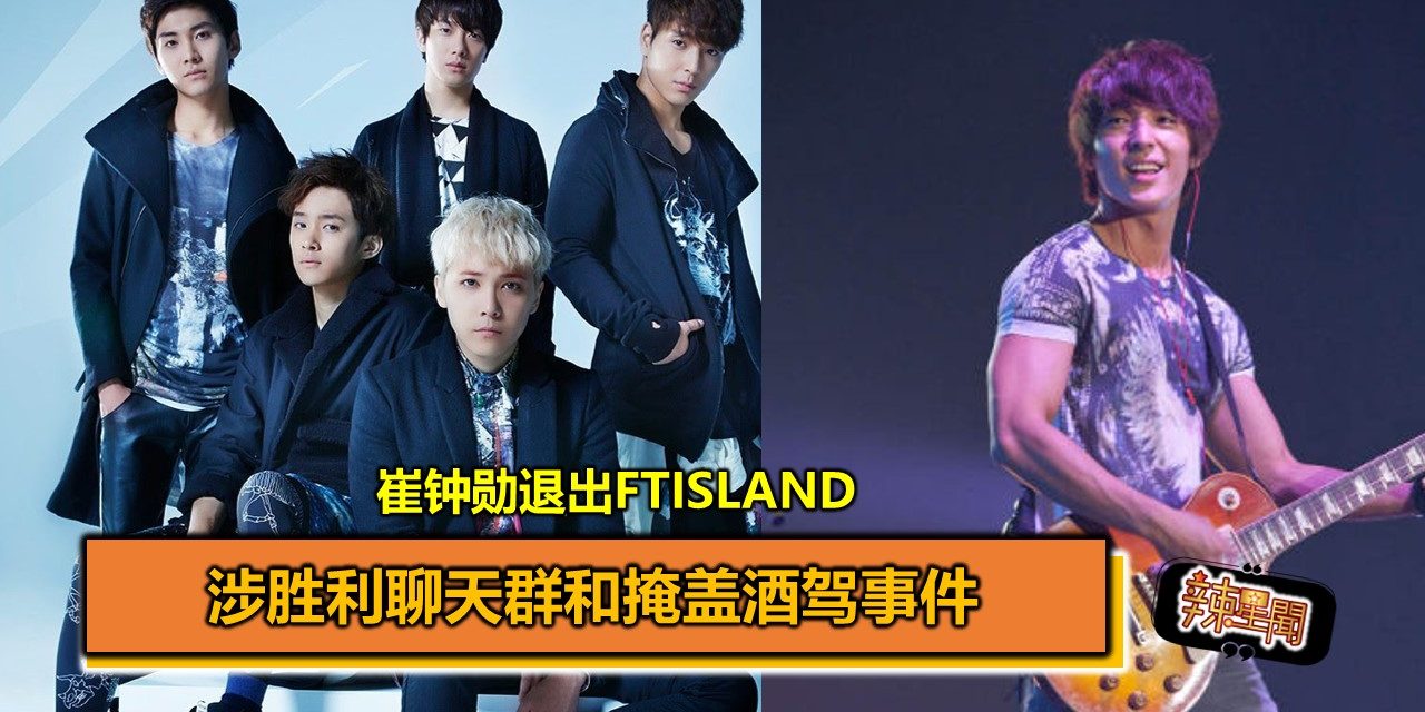 涉胜利聊天群和掩盖酒驾事件 崔钟勋退出FTIsland