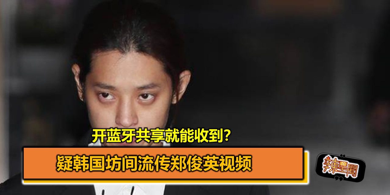 开蓝牙共享就能收到？疑韩国坊间流传郑俊英视频