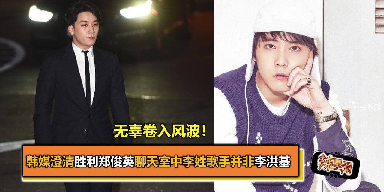 无辜卷入风波！韩媒澄清胜利郑俊英聊天室中李姓歌手并非李洪基