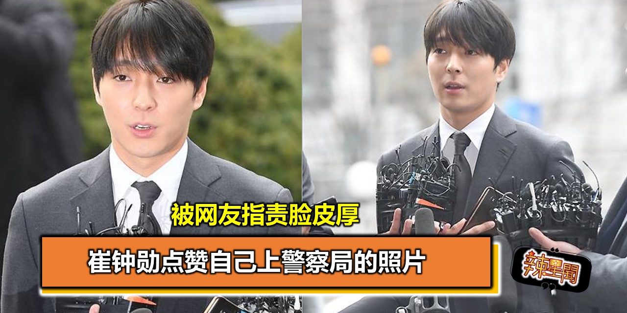 崔钟勋点赞自己上警察局的照片 被网友指责脸皮厚