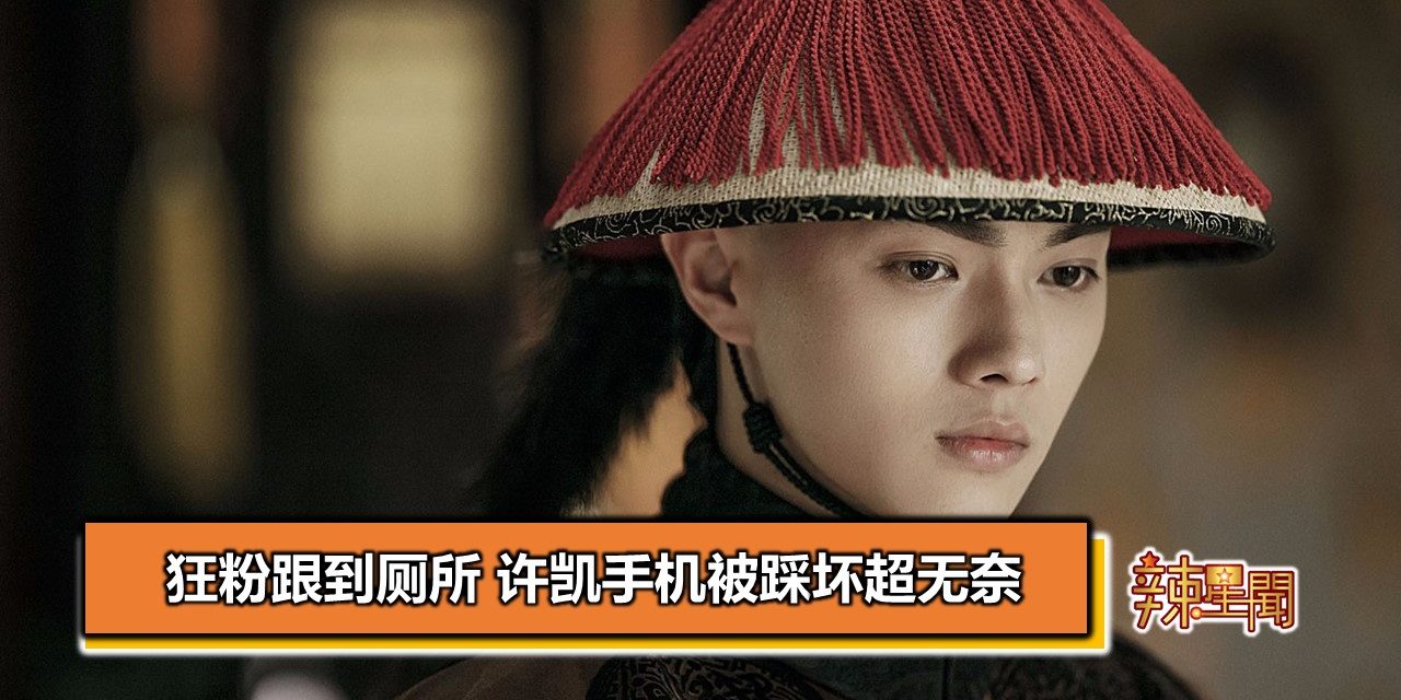 狂粉跟到厕所 许凯手机被踩坏超无奈