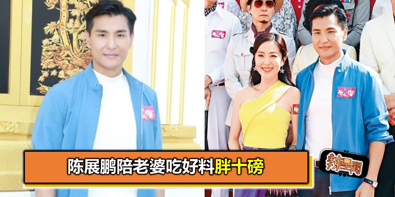 陈展鹏陪老婆吃好料胖十磅