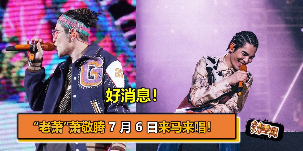 好消息！“老萧”萧敬腾 7 月 6 日来马来唱！