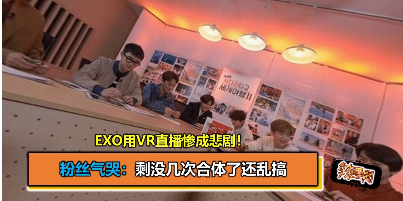 EXO用VR直播惨成悲剧！粉丝气哭：剩没几次合体了还乱搞