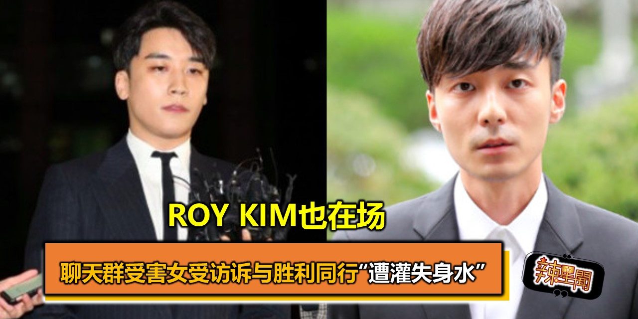 聊天群受害女受访诉与胜利同行“遭灌失身水”Roy Kim也在场