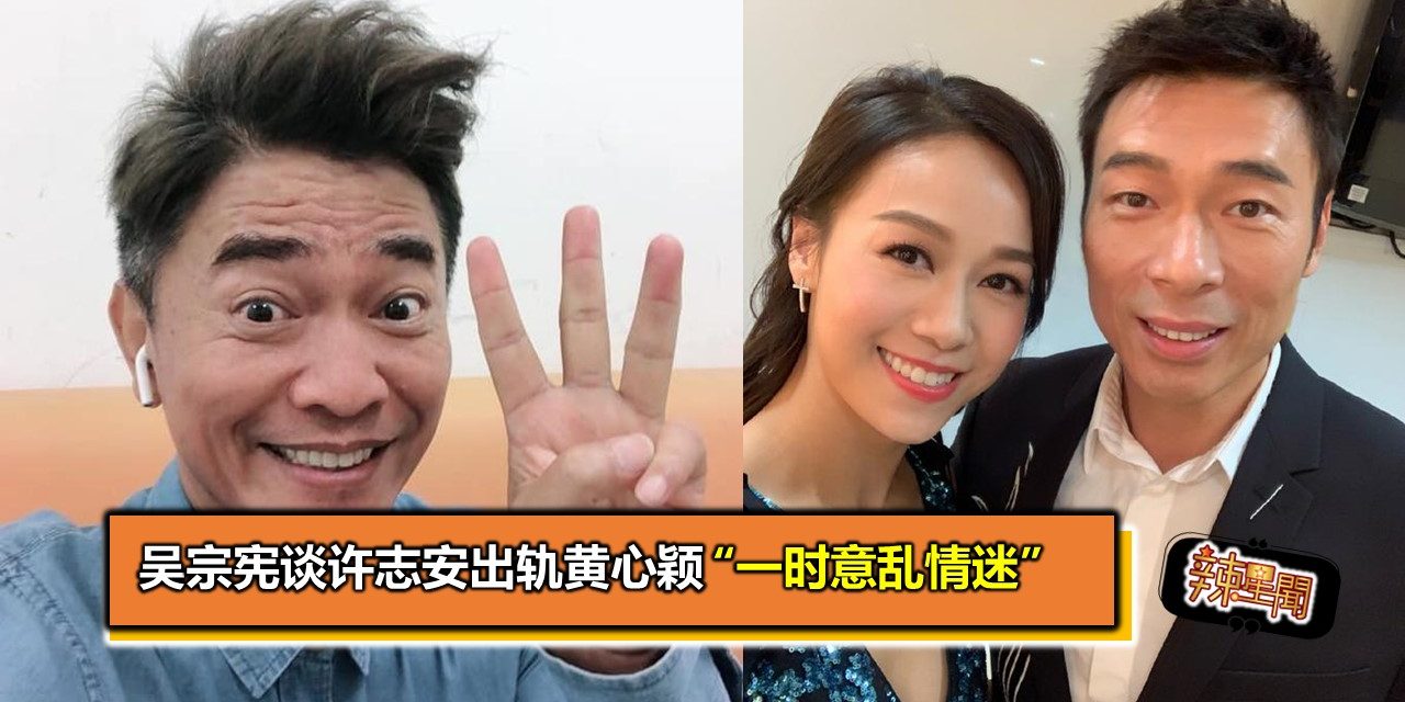 吴宗宪谈许志安出轨黄心颖 “一时意乱情迷”