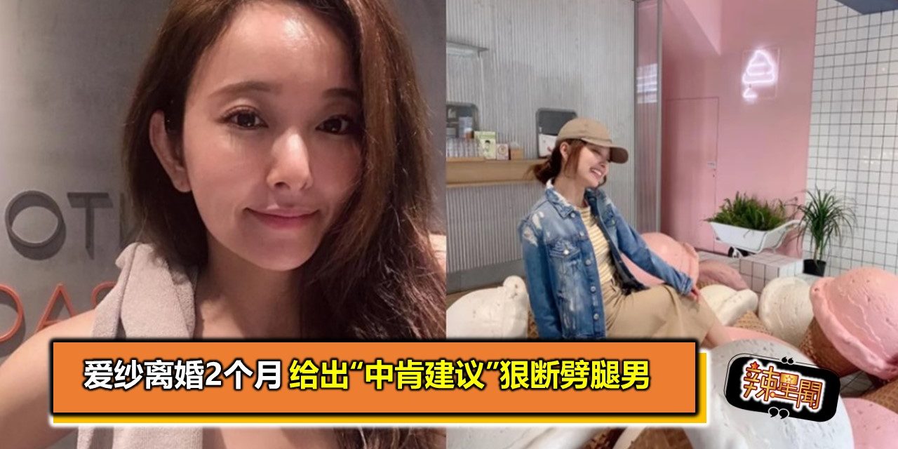 爱纱离婚2个月　给出“中肯建议”狠断劈腿男