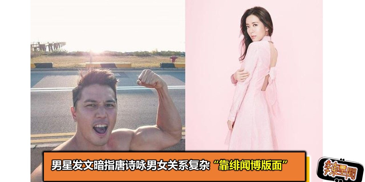 男星发文暗指唐诗咏男女关系复杂 “靠绯闻博版面”