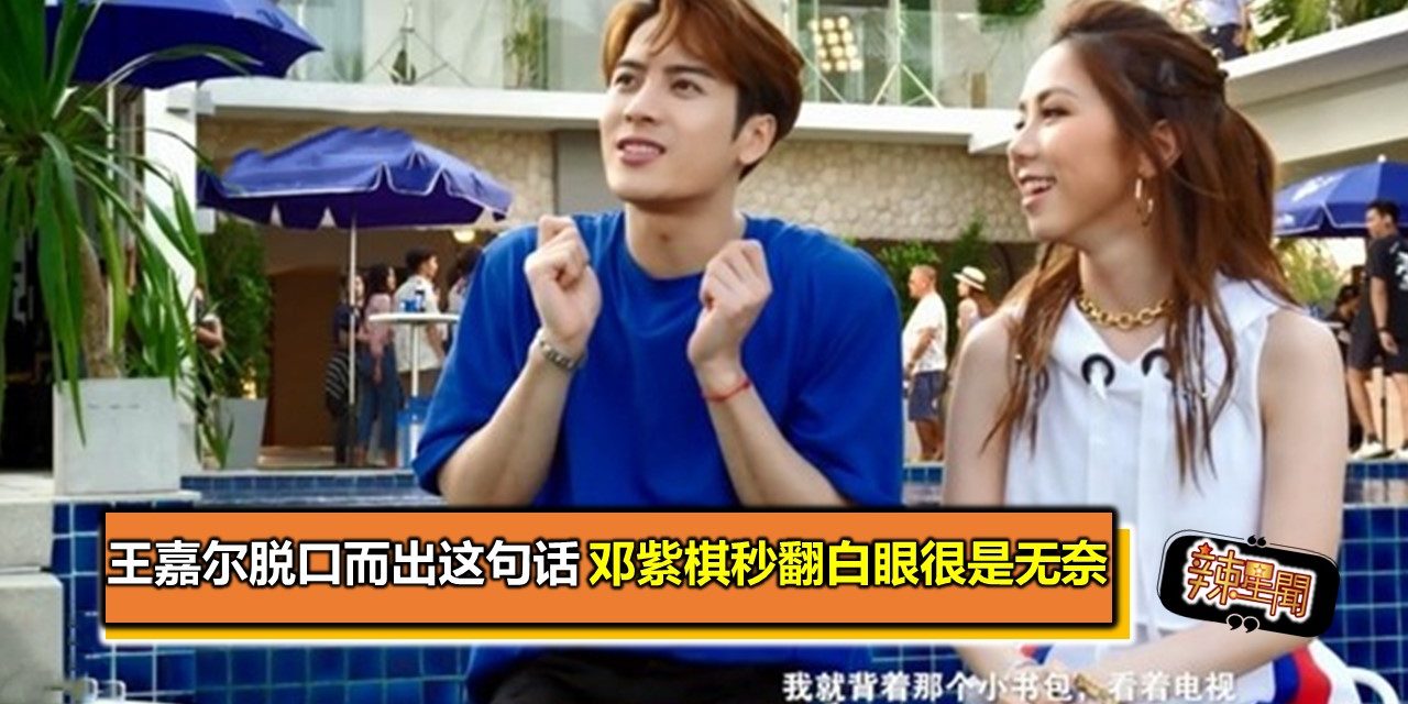 王嘉尔脱口而出这句话 邓紫棋秒翻白眼很是无奈