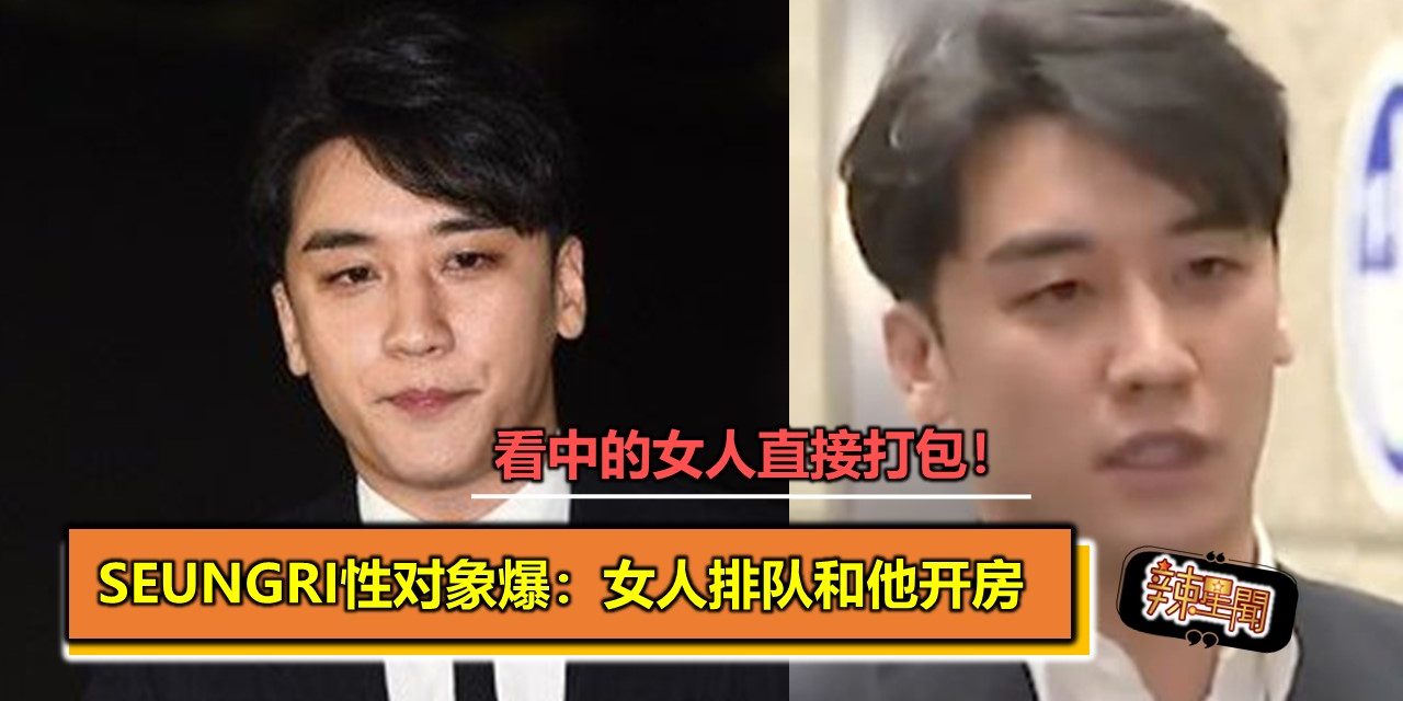 看中的女人直接打包！Seungri性对象爆：女人排队和他开房