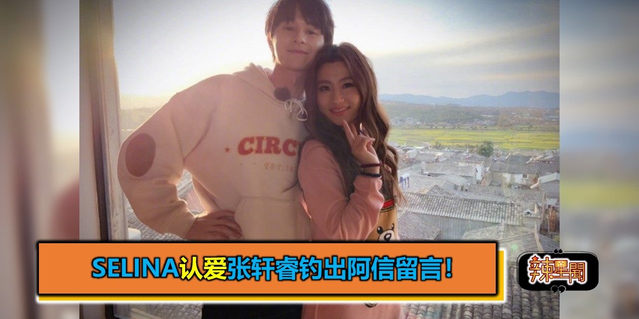 Selina认爱张轩睿钓出阿信留言！