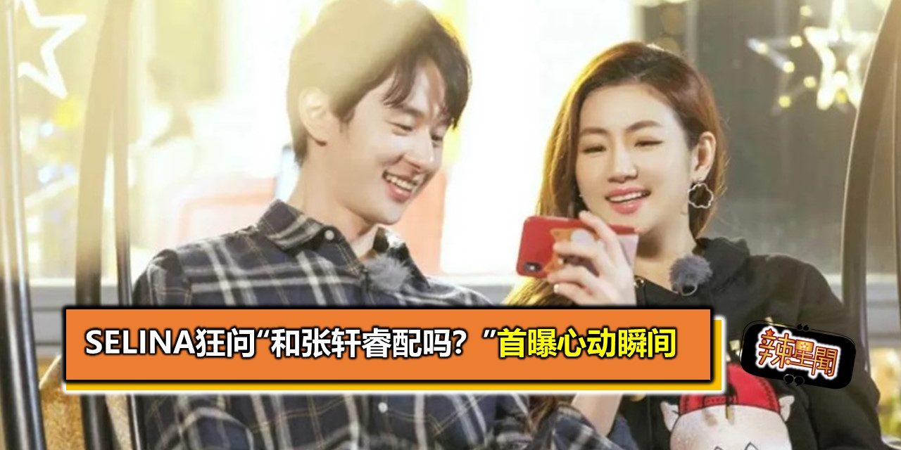 Selina狂问“和张轩睿配吗？”首曝心动瞬间