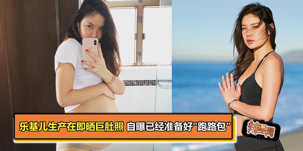 乐基儿生产在即晒巨肚照 自曝已经准备好”跑路包”