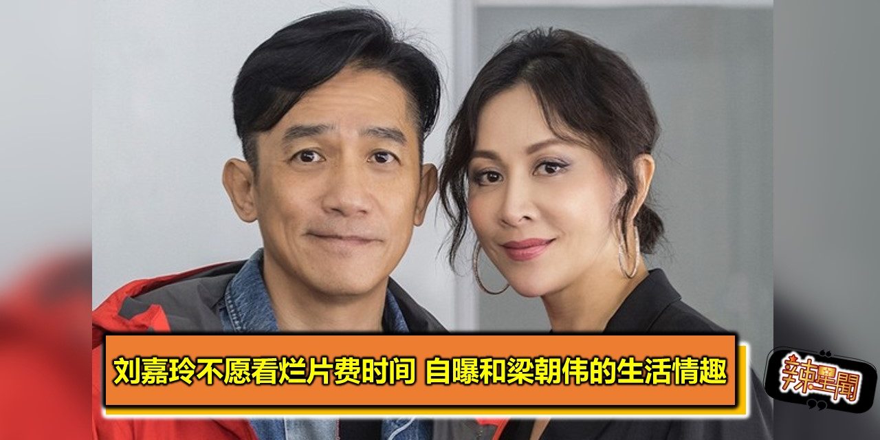 刘嘉玲不愿看烂片费时间 自曝和梁朝伟的生活情趣