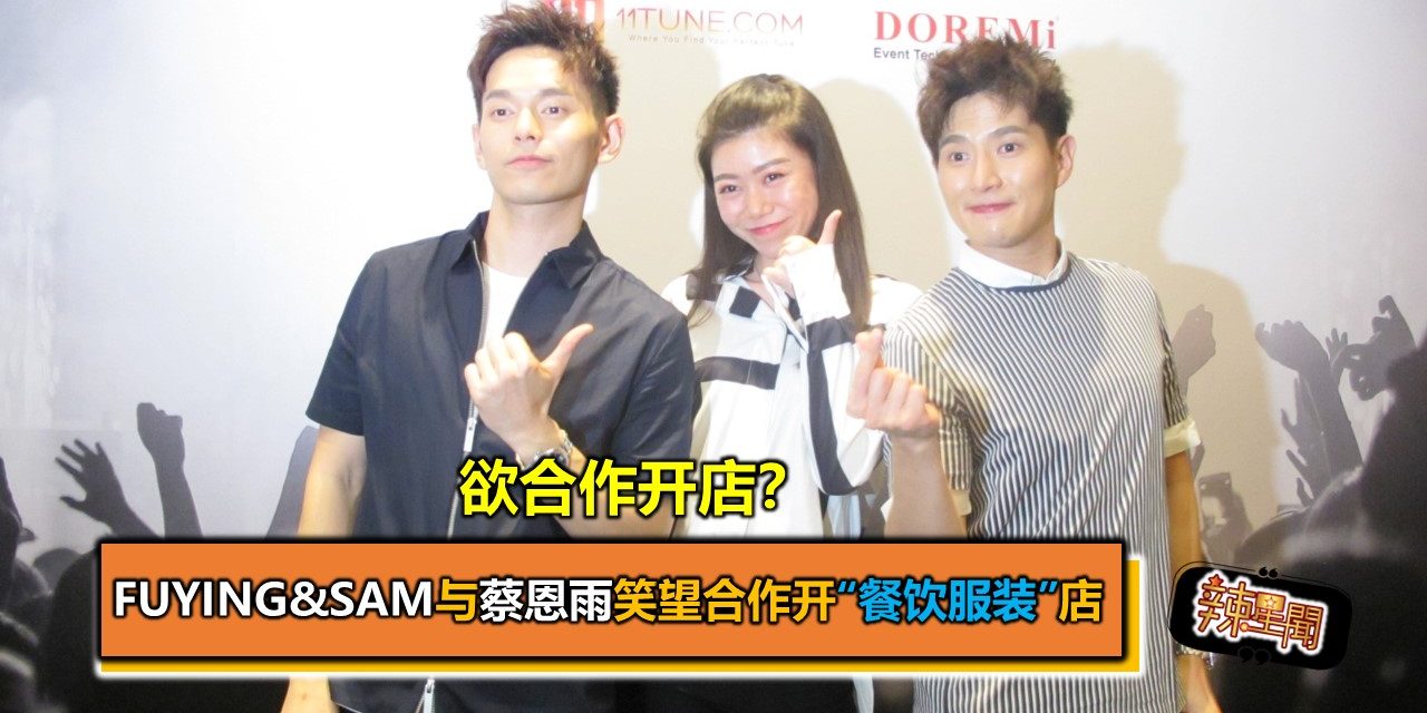 欲合作开店？ Fuying&Sam与蔡恩雨笑望合作开“餐饮服装”店