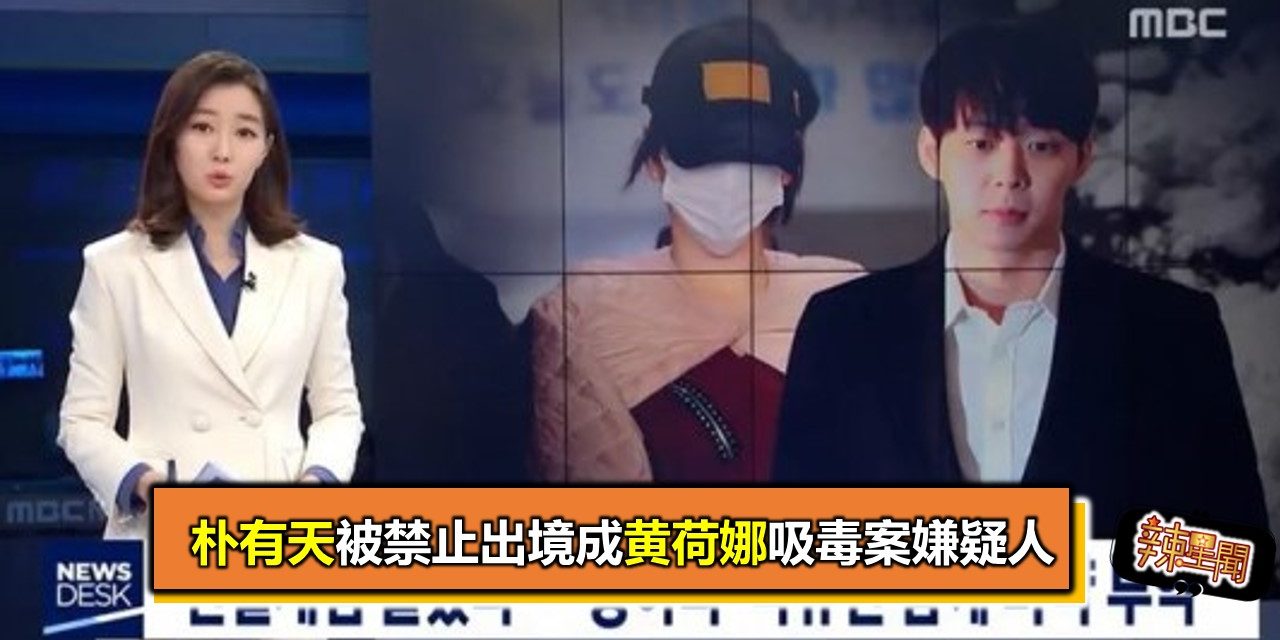 朴有天被禁止出境成黄荷娜吸毒案嫌疑人
