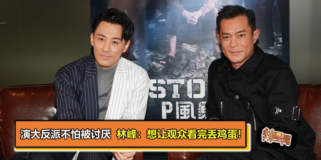 演大反派不怕被讨厌  林峰：想让观众看完丢鸡蛋！