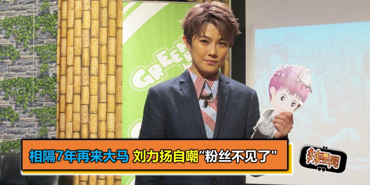 相隔7年再来大马 刘力扬自嘲“粉丝不见了”