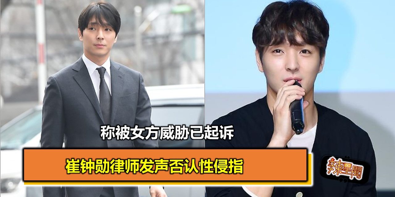 崔钟勋律师发声否认性侵指控 称被女方威胁已起诉