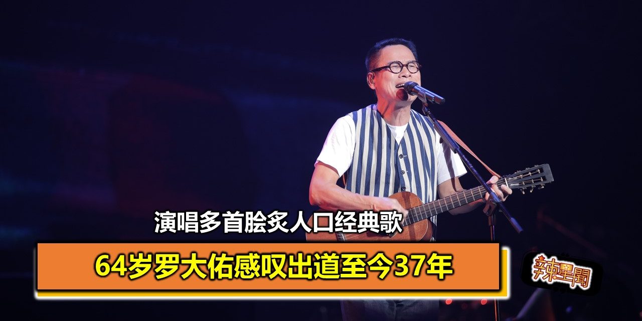 64岁罗大佑感叹出道至今37年 演唱多首脍炙人口经典歌