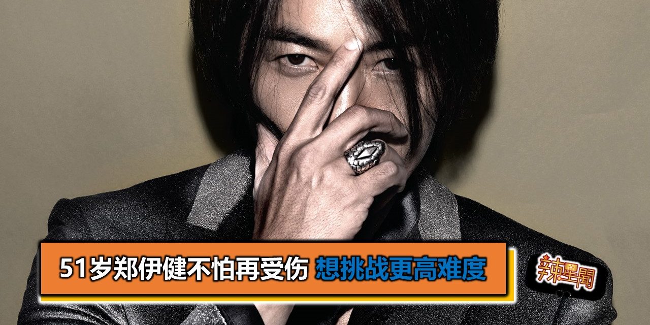 51岁郑伊健不怕再受伤 想挑战更高难度