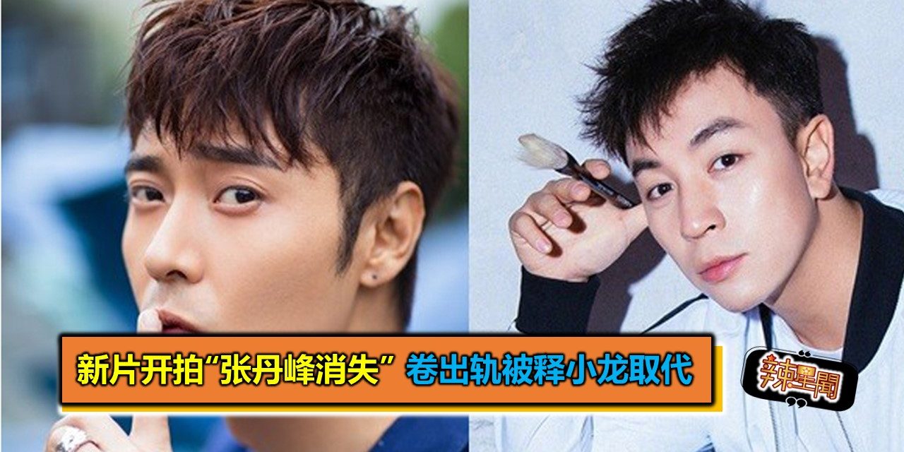新片开拍“张丹峰消失” 卷出轨被释小龙取代