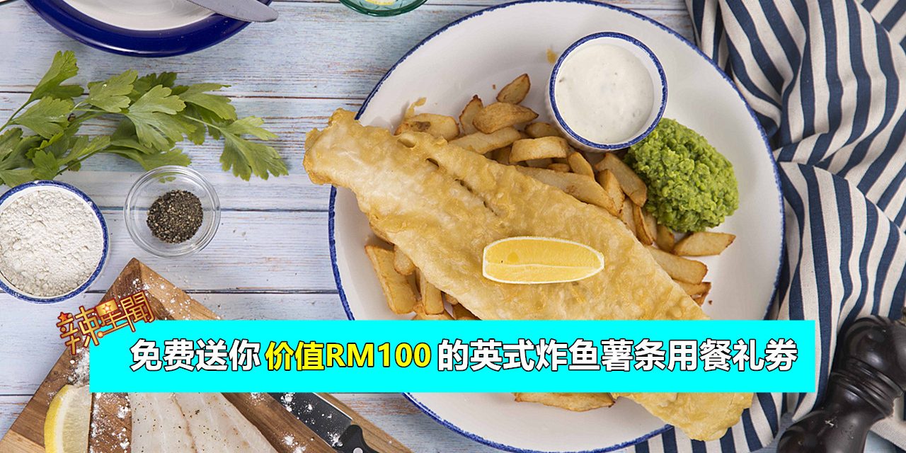免费送你价值RM100的英式炸鱼薯条用餐礼劵