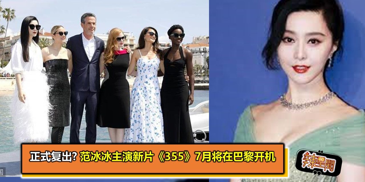 正式复出?范冰冰主演新片《355》7月将在巴黎开机