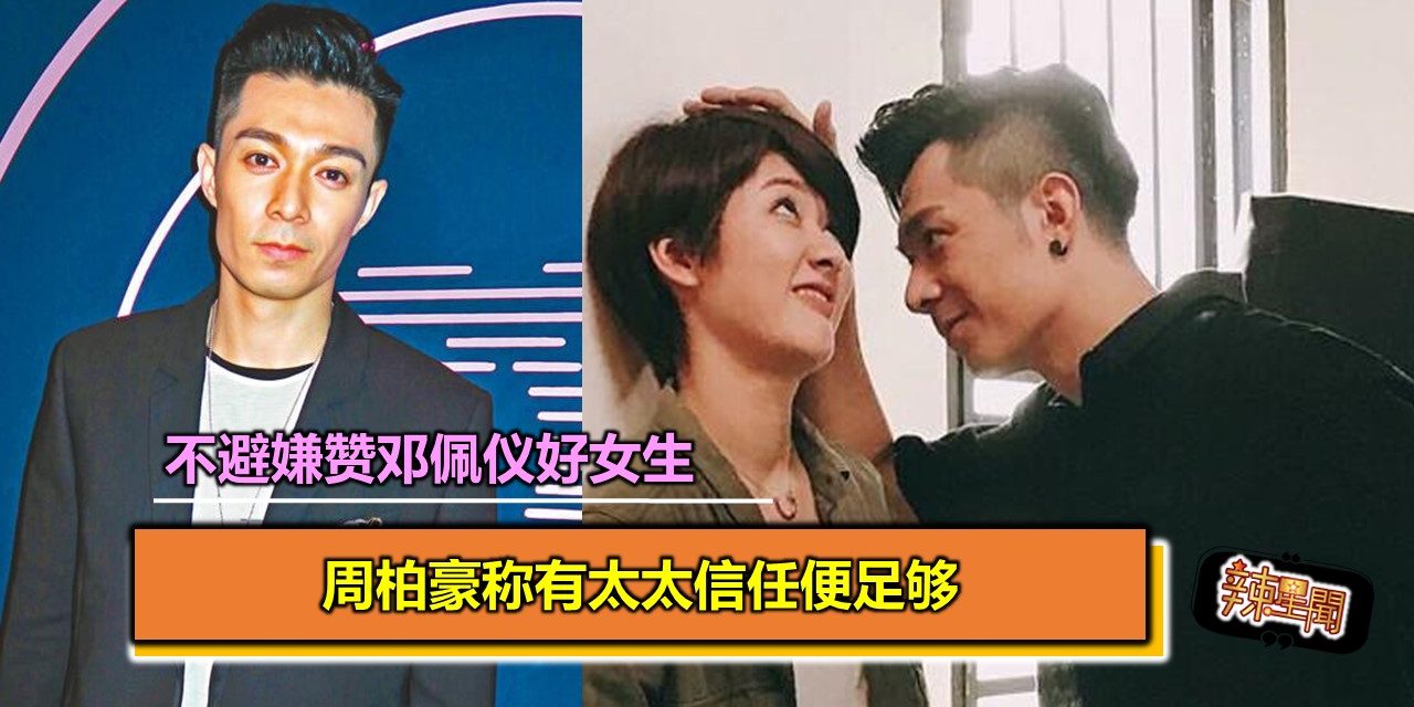 不避嫌赞邓佩仪好女生 周柏豪称有太太信任便足够