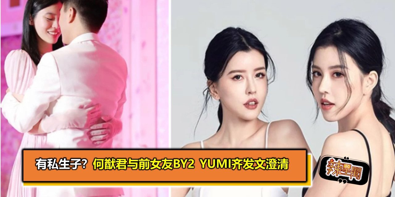 有私生子？何猷君与前女友BY2 Yumi齐发文澄清