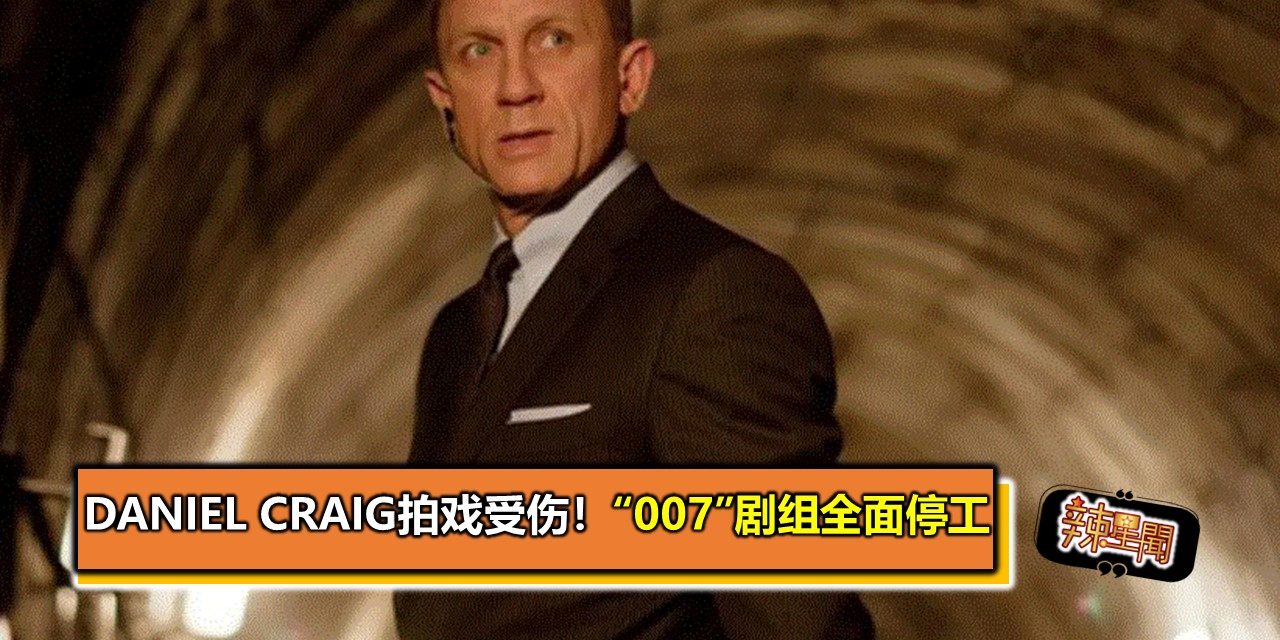 Daniel Craig拍戏受伤！“007”剧组全面停工