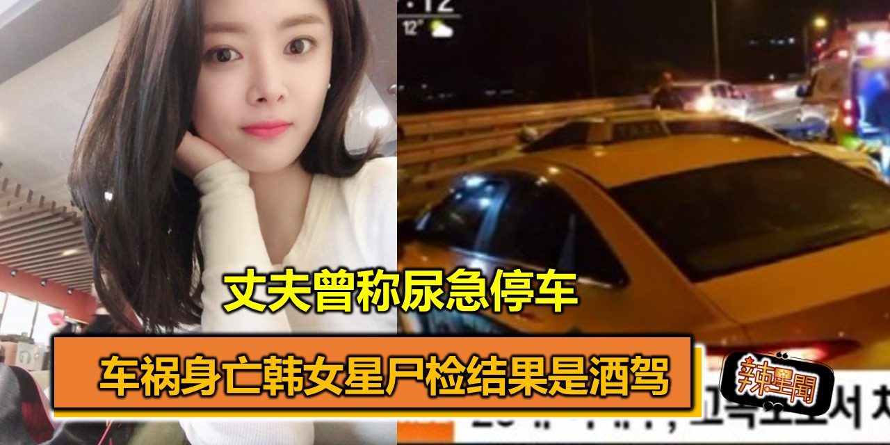 车祸身亡韩女星尸检结果是酒驾 丈夫曾称尿急停车