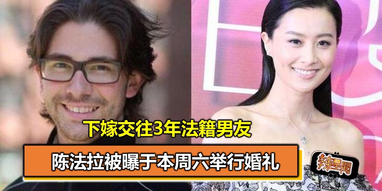 陈法拉被曝于本周六举行婚礼 下嫁交往3年法籍男友