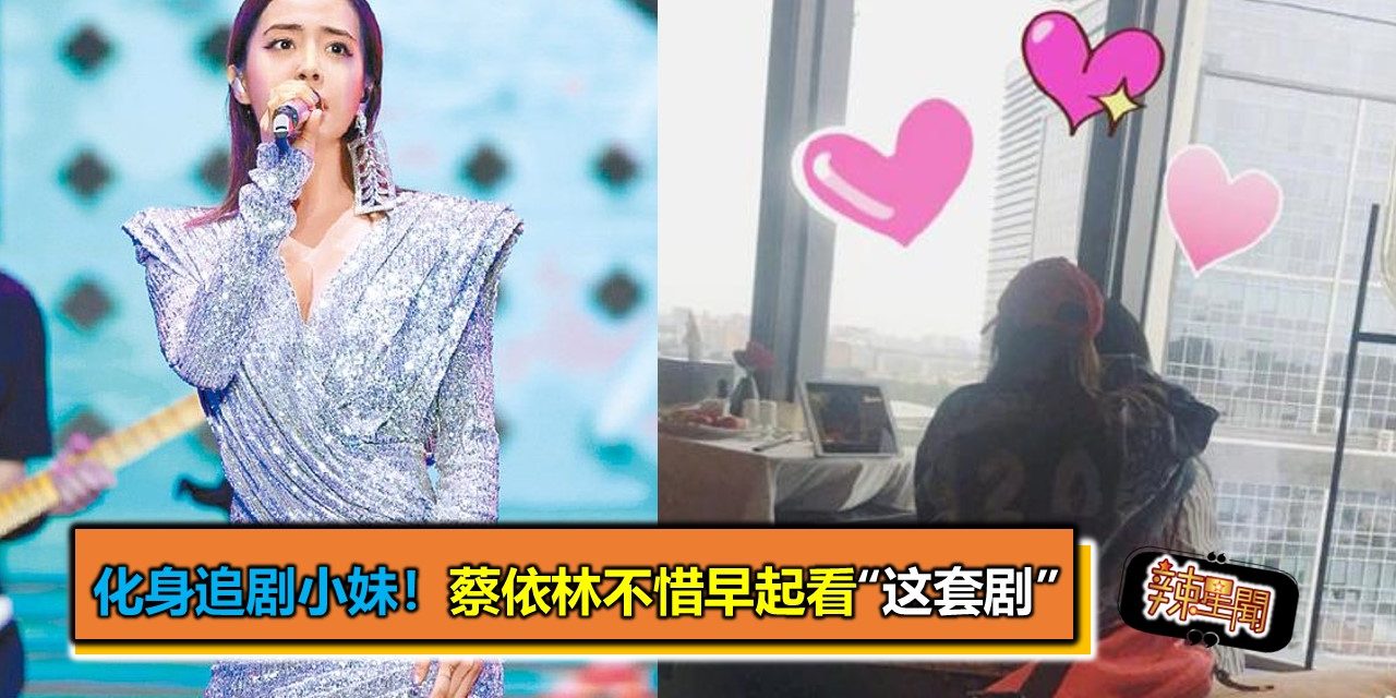 化身追剧小妹！蔡依林不惜早起看“这套剧”