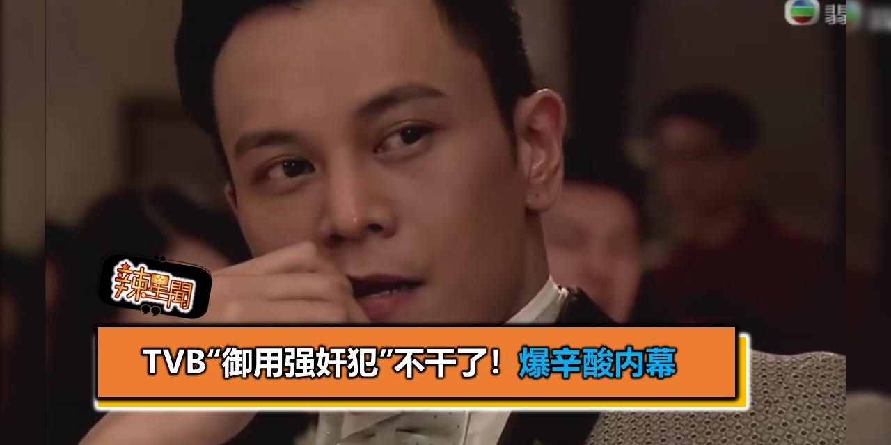 TVB“御用强奸犯”不干了！爆辛酸内幕
