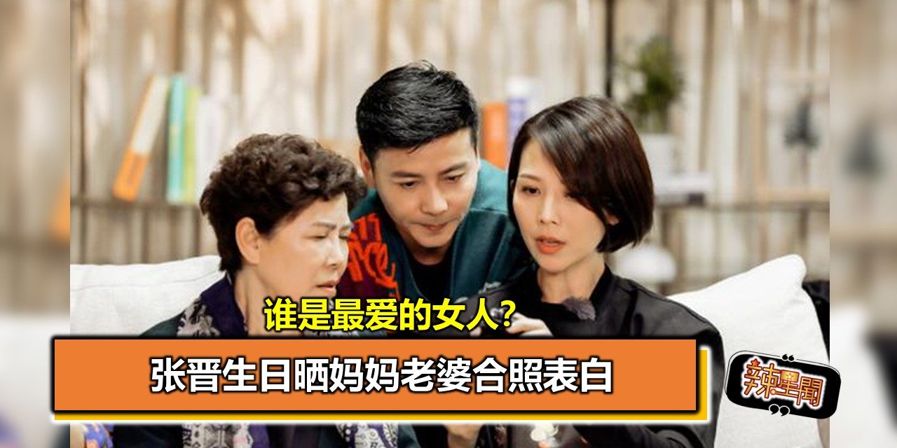 谁是最爱的女人？张晋生日晒妈妈老婆合照表白