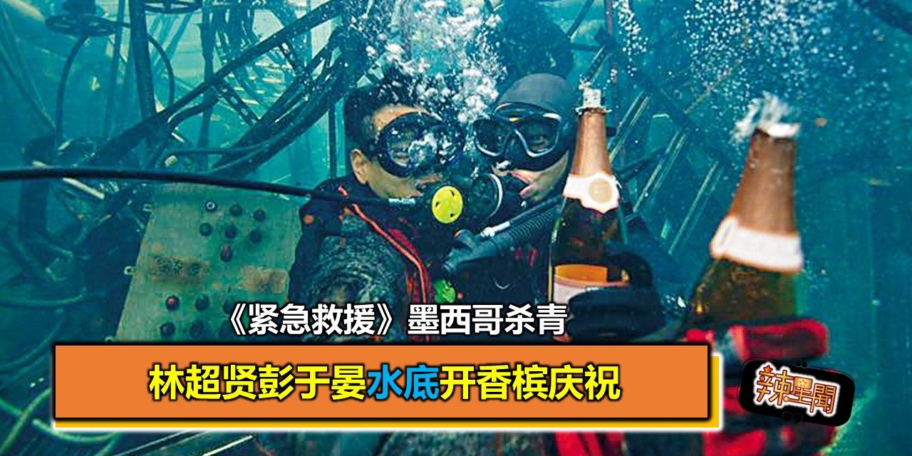 《紧急救援》墨西哥杀青 林超贤彭于晏水底开香槟庆祝