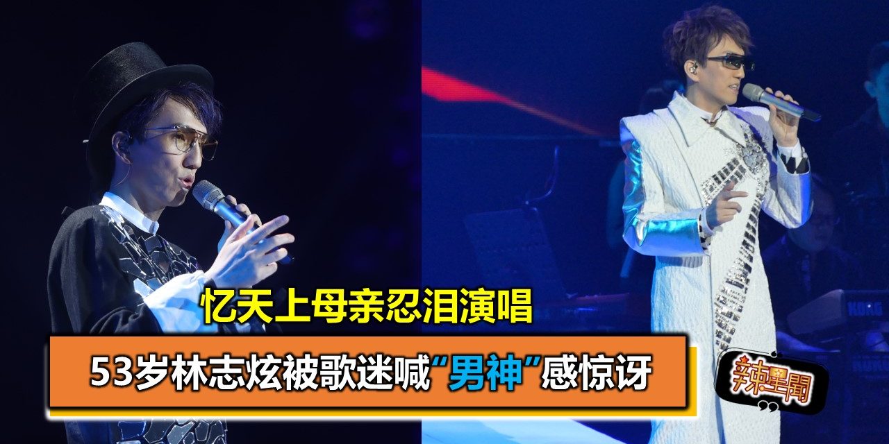 53岁林志炫被歌迷喊“男神”感惊讶  忆天上母亲忍泪演唱