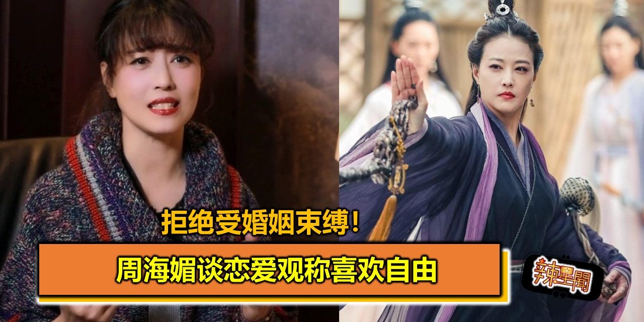 拒绝受婚姻束缚！周海媚谈恋爱观称喜欢自由