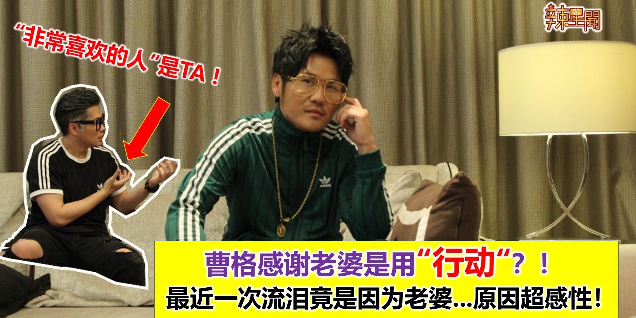 曹格感谢老婆是用“行动“？！最近一次流泪竟是因为老婆…原因超感性！