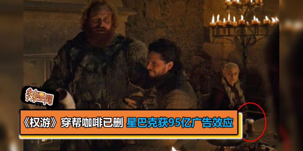 《权游》穿帮咖啡已删 星巴克获95亿广告效应