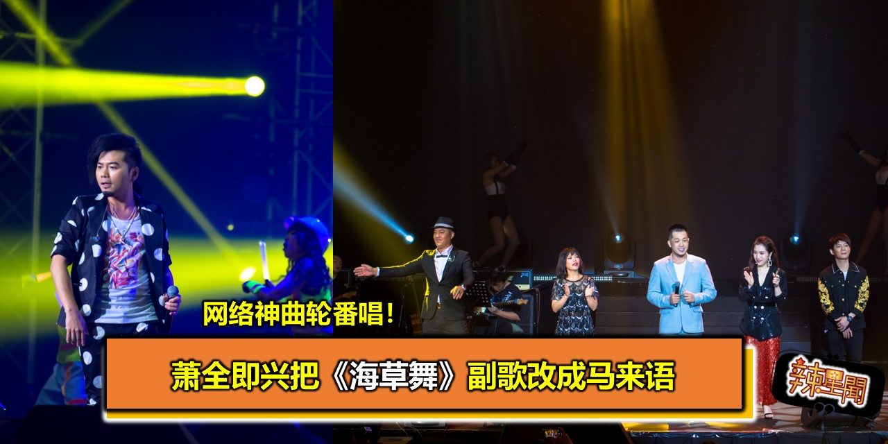 网络神曲轮番唱！萧全即兴把《海草舞》副歌改成马来语