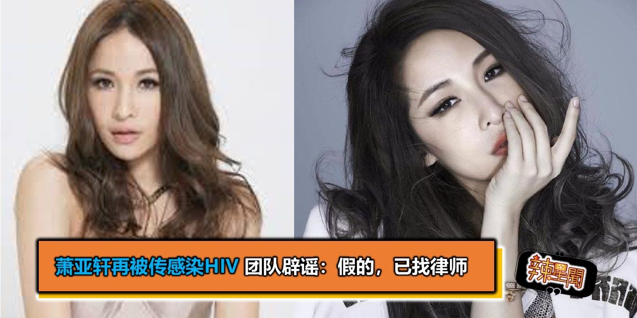 萧亚轩再被传感染HIV 团队辟谣：假的，已找律师