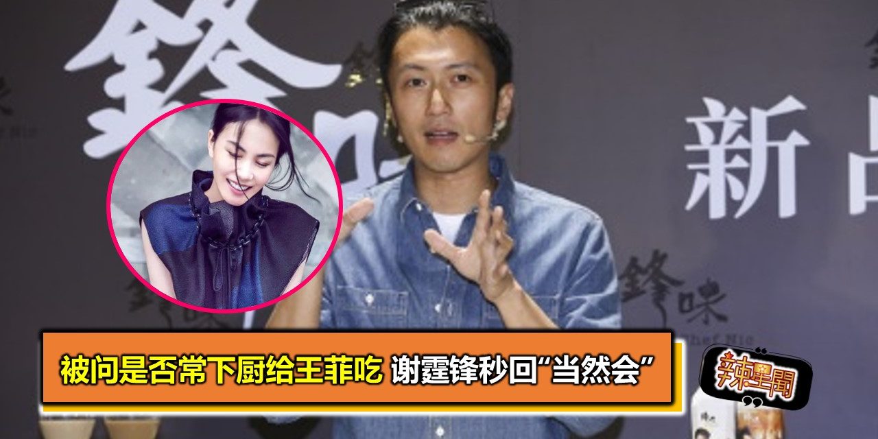 被问是否常下厨给王菲吃 谢霆锋秒回“当然会”