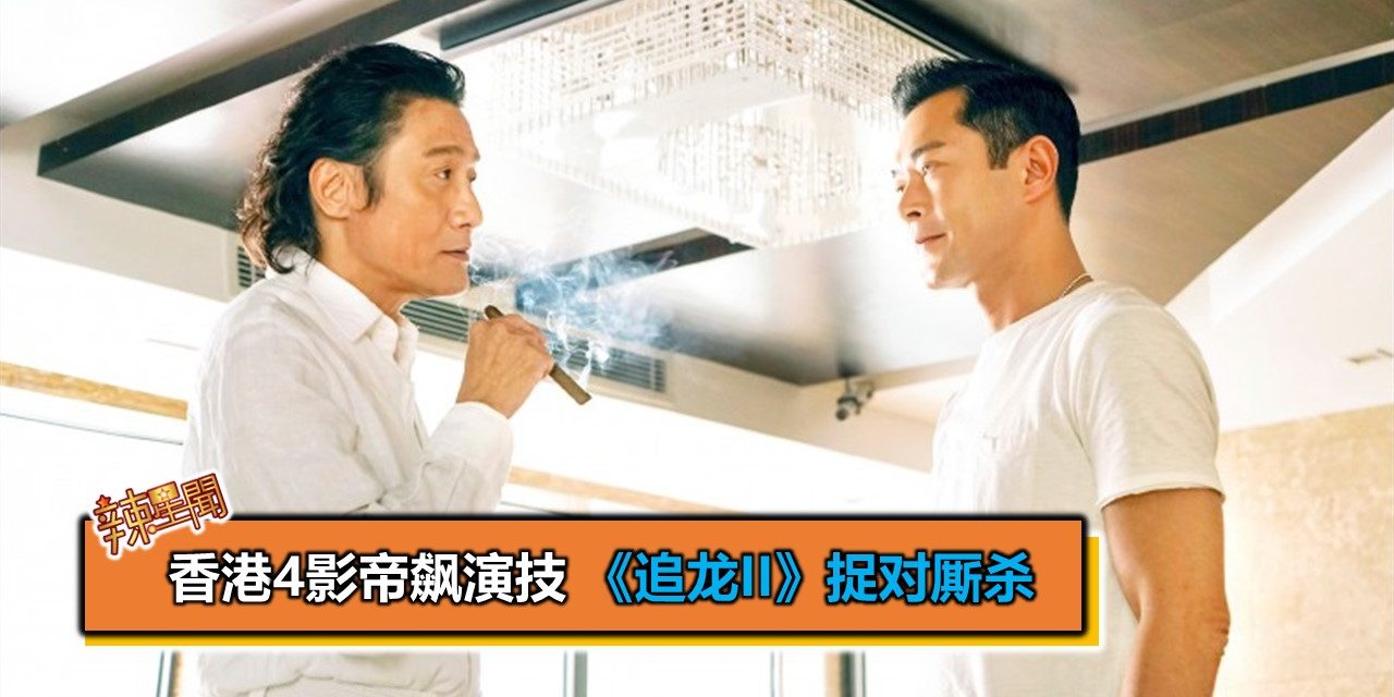 香港4影帝飙演技 《追龙II》捉对厮杀
