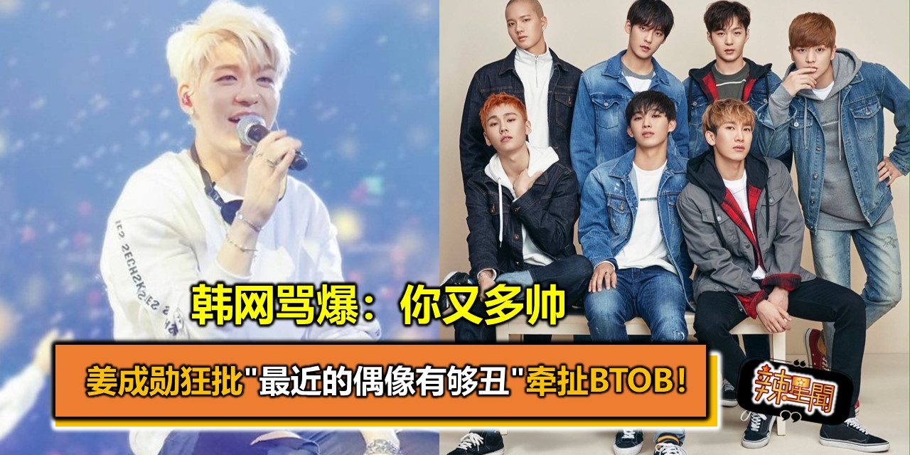 姜成勋狂批”最近的偶像有够丑”牵扯BTOB！韩网骂爆：你又多帅