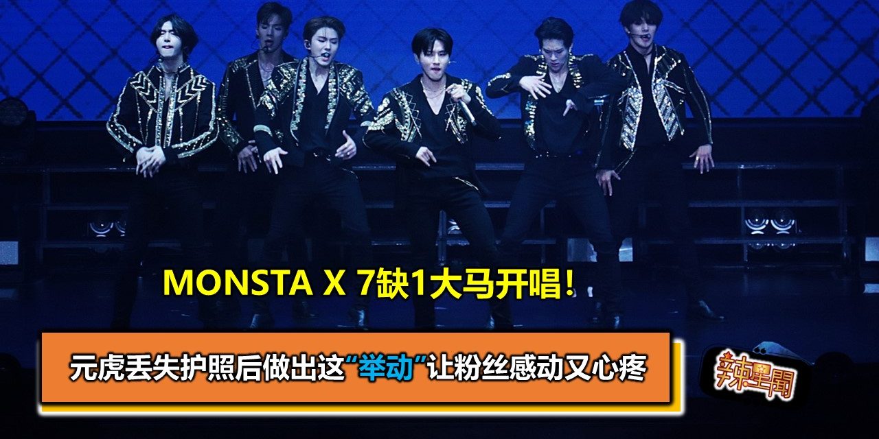 MONSTA X 7缺1大马开唱！元虎丢失护照后做出这“举动”让粉丝感动又心疼